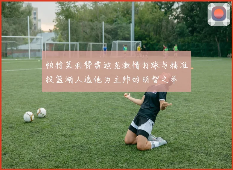 帕特莱利赞雷迪克激情打球与精准投篮湖人选他为主帅的明智之举