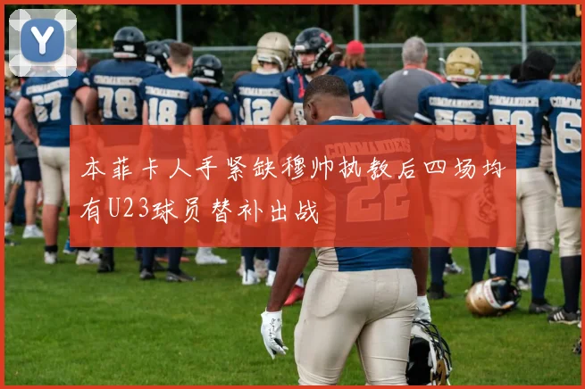 本菲卡人手紧缺穆帅执教后四场均有U23球员替补出战