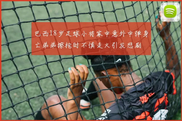 巴西18岁足球小将家中意外中弹身亡弟弟擦枪时不慎走火引发悲剧