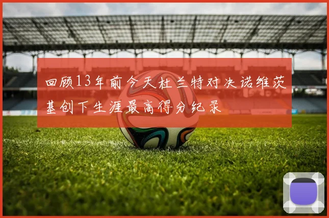 回顾13年前今天杜兰特对决诺维茨基创下生涯最高得分纪录