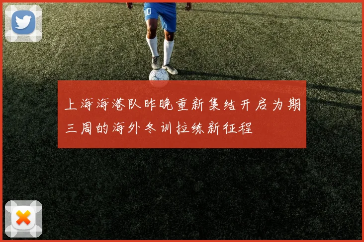 上海海港队昨晚重新集结开启为期三周的海外冬训拉练新征程