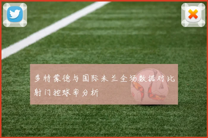 多特蒙德与国际米兰全场数据对比射门控球率分析