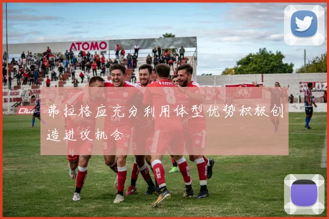 弗拉格应充分利用体型优势积极创造进攻机会
