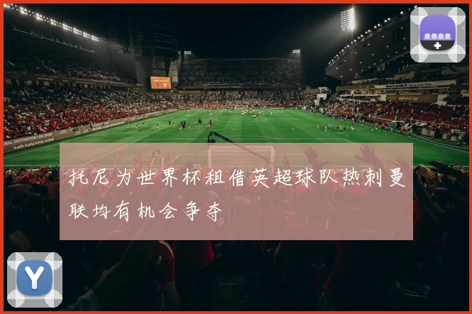 托尼为世界杯租借英超球队热刺曼联均有机会争夺