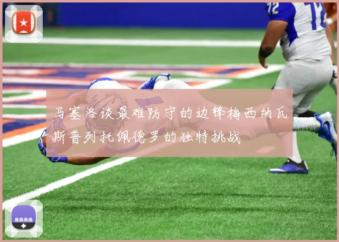 马塞洛谈最难防守的边锋梅西纳瓦斯普列托佩德罗的独特挑战