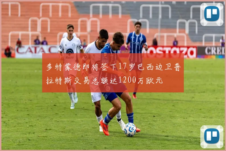 多特蒙德即将签下17岁巴西边卫普拉特斯交易总额达1200万欧元