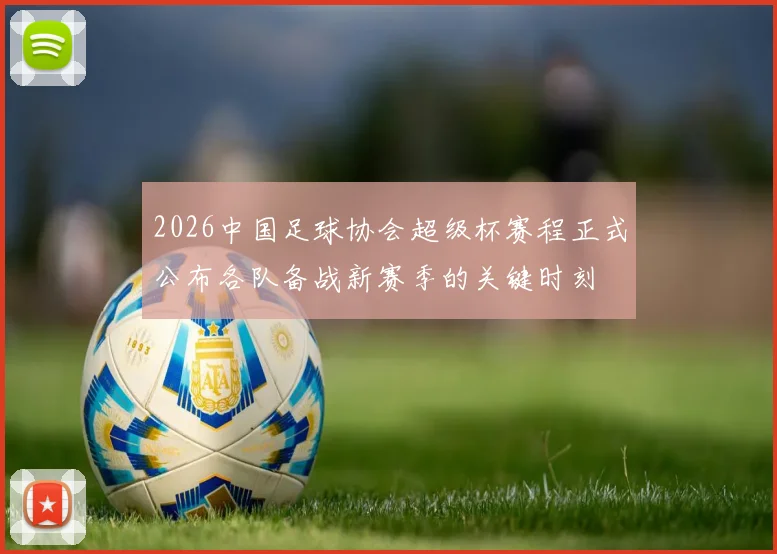 2026中国足球协会超级杯赛程正式公布各队备战新赛季的关键时刻