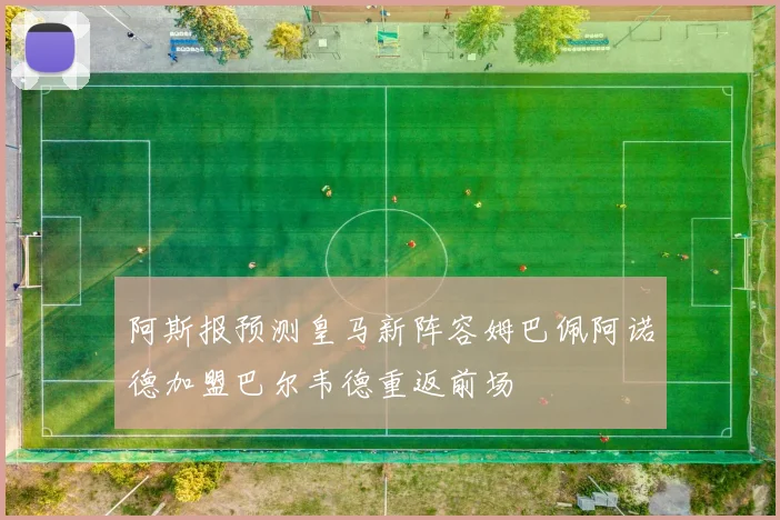阿斯报预测皇马新阵容姆巴佩阿诺德加盟巴尔韦德重返前场