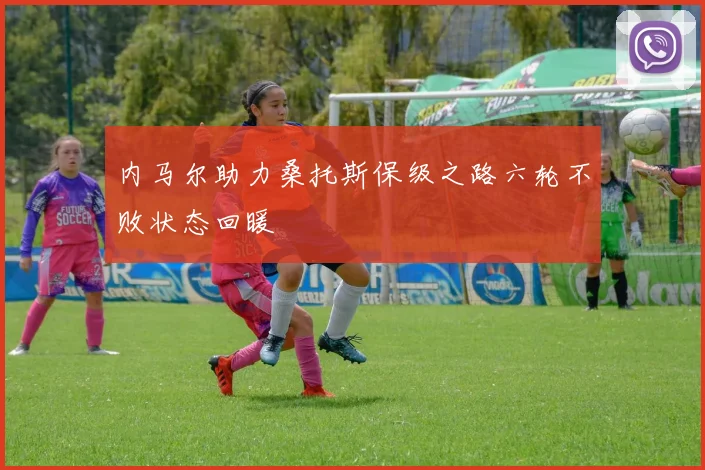 内马尔助力桑托斯保级之路六轮不败状态回暖